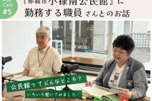 ポッドキャスト #5 【『那覇市小禄南公民館』勤務する職員さんとのお話】｜那覇市高良