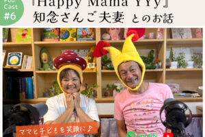 ポッドキャスト #6 【『Happy Mama YYy』知念さんご夫妻とのお話】｜ママフィット＆親子コミュニティスペース 那覇市高良