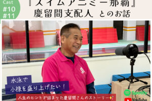 ポッドキャスト #10,11 【『スイムアニミー那覇』慶留間支配人 とのお話】｜那覇市田原