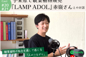 ポッドキャスト #20,21 【宇栄原で観葉植物販売『LAMP ADOL（ランプ アドル）』赤嶺さんとのお話】｜那覇市宇栄原